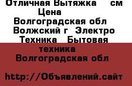  Отличная Вытяжка 60 см › Цена ­ 1 500 - Волгоградская обл., Волжский г. Электро-Техника » Бытовая техника   . Волгоградская обл.